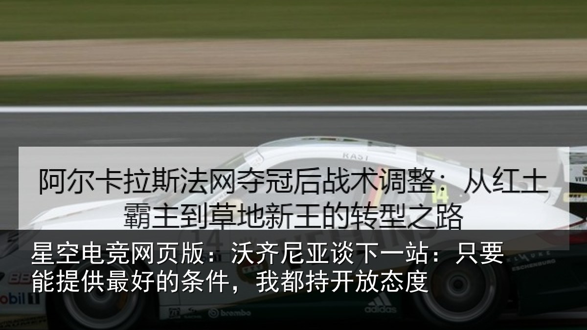 星空电竞网页版:沃齐尼亚谈下一站:只要能提供最好的条件,我都持开放态度