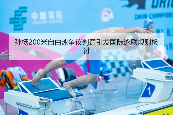 孙杨200米自由泳争议判罚引发国际泳联规则检讨