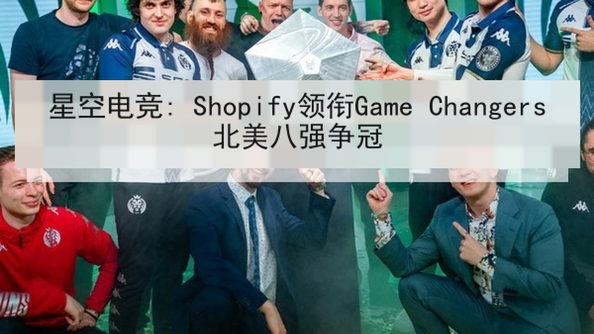 星空电竞: Shopify领衔Game Changers北美八强争冠 星空电竞: Shopify领衔Game Changers北美八强争冠