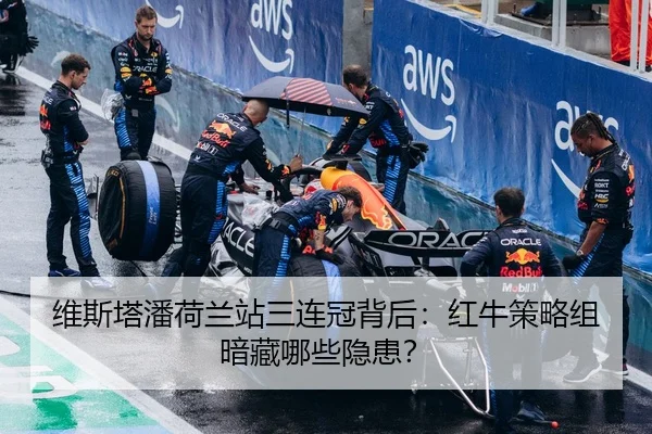 维斯塔潘荷兰站三连冠背后：红牛策略组暗藏哪些隐患？