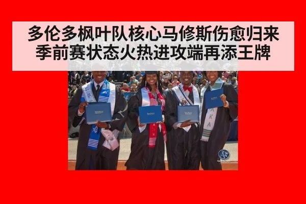 多伦多枫叶队核心马修斯伤愈归来季前赛状态火热进攻端再添王牌