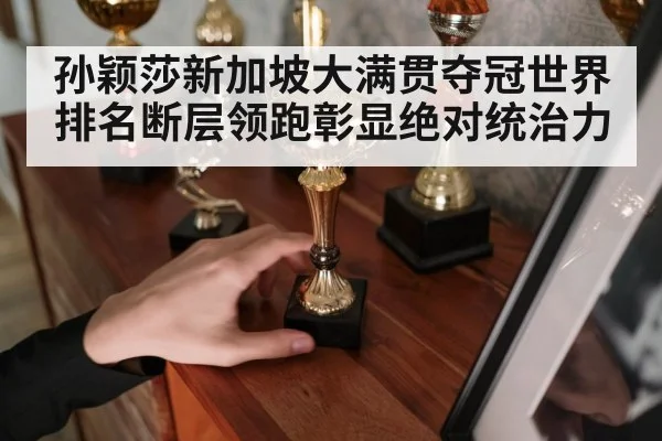 孙颖莎新加坡大满贯夺冠世界排名断层领跑彰显绝对统治力
