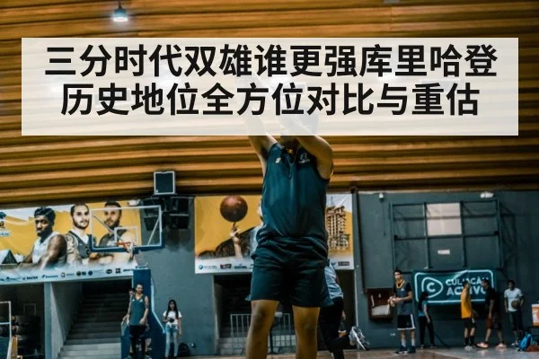 三分时代双雄谁更强库里哈登历史地位全方位对比与重估