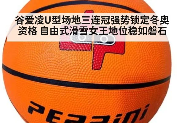谷爱凌U型场地三连冠强势锁定冬奥资格 自由式滑雪女王地位稳如磐石