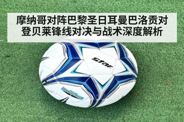 摩纳哥对阵巴黎圣日耳曼巴洛贡对登贝莱锋线对决与战术深度解析